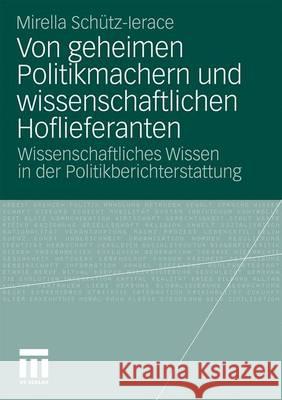 Von Geheimen Politikmachern Und Wissenschaftlichen Hoflieferanten: Wissenschaftliches Wissen in Der Politikberichterstattung Schütz-Lerace, Mirella 9783531172835 VS Verlag