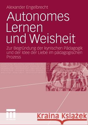 Autonomes Lernen Und Weisheit: Zur Begründung Der Kynischen Pädagogik Und Der Idee Der Liebe Im Pädagogischen Prozess Engelbrecht, Alexander 9783531173245 VS Verlag