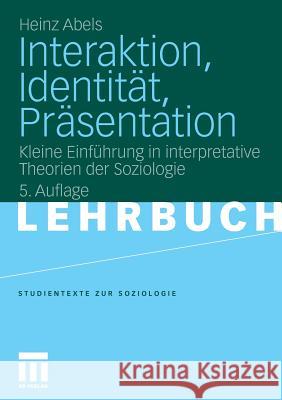 Interaktion, Identität, Präsentation: Kleine Einführung in Interpretative Theorien Der Soziologie Abels, Heinz 9783531173573 VS Verlag