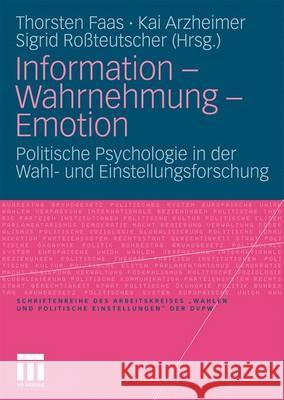 Information - Wahrnehmung - Emotion: Politische Psychologie in Der Wahl- Und Einstellungsforschung Faas, Thorsten 9783531173849