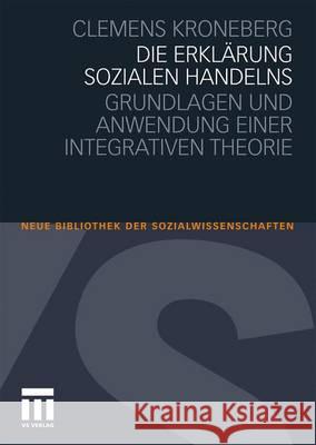 Die Erklärung sozialen Handelns: Grundlagen und Anwendung einer integrativen Theorie Clemens Kroneberg 9783531173894 Springer Fachmedien Wiesbaden