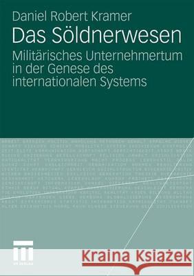 Das Söldnerwesen: Militärisches Unternehmertum in Der Genese Des Internationalen Systems Kramer, Daniel Robert 9783531173948