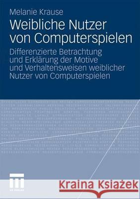 Weibliche Nutzer Von Computerspielen: Differenzierte Betrachtung Und Erklärung Der Motive Und Verhaltensweisen Weiblicher Nutzer Von Computerspielen Krause, Melanie 9783531174037