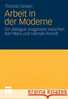 Arbeit Und Subjektwerdung in Der Moderne: Ein Dialogue Imaginaire Zwischen Karl Marx Und Hannah Arendt Geisen, Thomas 9783531174105 VS Verlag