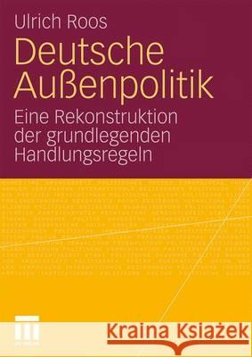 Deutsche Außenpolitik: Eine Rekonstruktion Der Grundlegenden Handlungsregeln Roos, Ulrich 9783531174457 VS Verlag
