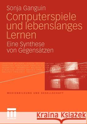 Computerspiele Und Lebenslanges Lernen: Eine Synthese Von Gegensätzen Ganguin, Sonja 9783531174877 VS Verlag