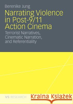 Narrating Violence in Post-9/11 Action Cinema: Terrorist Narratives, Cinematic Narration, and Referentiality Jung, Berenike 9783531175102