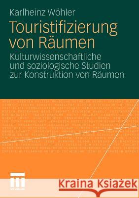 Touristifizierung Von Räumen: Kulturwissenschaftliche Und Soziologische Studien Zur Konstruktion Von Räumen Wöhler, Karlheinz 9783531175393