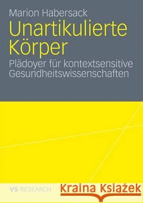 Unartikulierte Körper: Plädoyer Für Kontextsensitive Gesundheitswissenschaften Habersack, Marion 9783531175478 VS Verlag