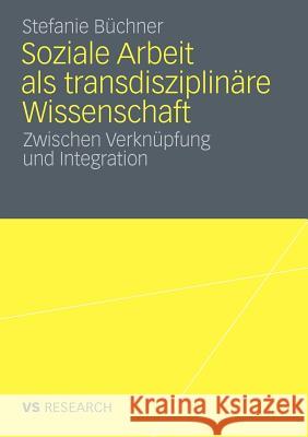 Soziale Arbeit ALS Transdiziplinäre Wissenschaft: Zwischen Verknüpfung Und Integration Büchner, Stefanie 9783531175522