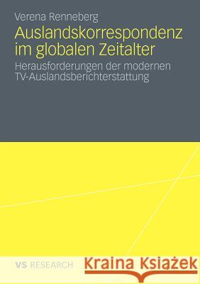 Auslandskorrespondenz Im Globalen Zeitalter: Herausforderungen Der Modernen Tv-Auslandsberichterstattung Renneberg, Verena 9783531175836