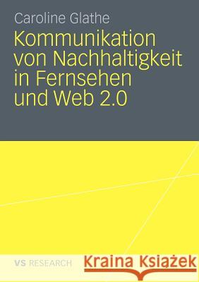 Kommunikation Von Nachhaltigkeit in Fernsehen Und Web 2.0 Glathe, Caroline   9783531176031 VS Verlag