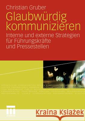 Glaubwürdig Kommunizieren: Interne Und Externe Strategien Für Führungskräfte Und Pressestellen Gruber, Christian 9783531176512