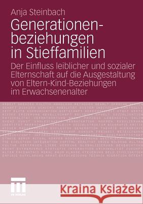 Generationenbeziehungen in Stieffamilien: Der Einfluss Leiblicher Und Sozialer Elternschaft Auf Die Ausgestaltung Von Eltern-Kind-Beziehungen Im Erwac Steinbach, Anja 9783531176598 VS Verlag