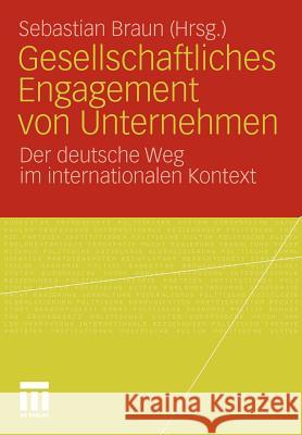 Gesellschaftliches Engagement Von Unternehmen: Der Deutsche Weg Im Internationalen Kontext Braun, Sebastian 9783531176802