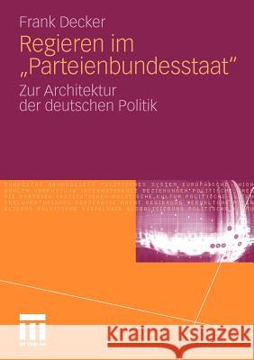 Regieren Im Parteienbundesstaat: Zur Architektur Der Deutschen Politik Decker, Frank 9783531176819