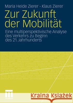 Zur Zukunft Der Mobilität: Eine Multiperspektivische Analyse Des Verkehrs Zu Beginn Des 21. Jahrhunderts Zierer, Maria Heide 9783531177052 VS Verlag