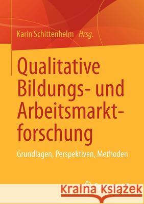 Qualitative Bildungs- Und Arbeitsmarktforschung: Grundlagen, Perspektiven, Methoden Schittenhelm, Karin 9783531177199 Vs Verlag F R Sozialwissenschaften