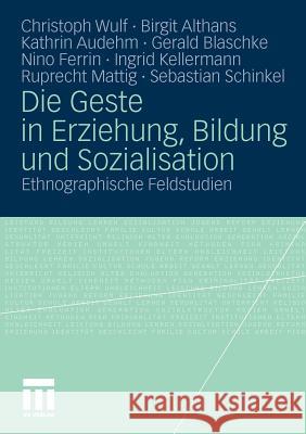 Die Geste in Erziehung, Bildung Und Sozialisation: Ethnographische Feldstudien Wulf, Christoph 9783531177335 VS Verlag