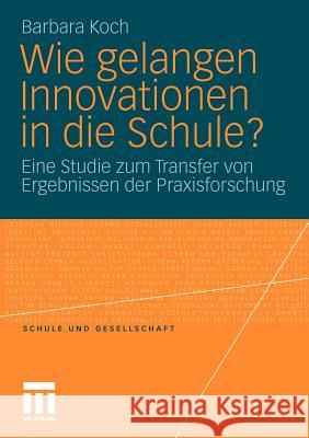 Wie Gelangen Innovationen in Die Schule?: Eine Studie Zum Transfer Von Ergebnissen Der Praxisforschung Koch, Barbara 9783531177472