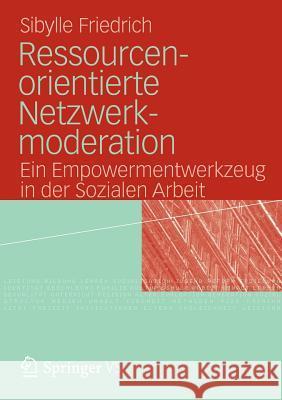 Ressourcenorientierte Netzwerkmoderation: Ein Empowermentwerkzeug in Der Sozialen Arbeit Friedrich, Sibylle 9783531177632