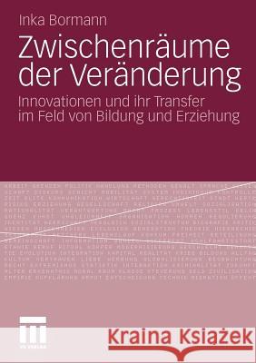 Zwischenräume Der Veränderung: Innovationen Und Ihr Transfer Im Feld Von Bildung Und Erziehung Bormann, Inka 9783531177687 VS Verlag