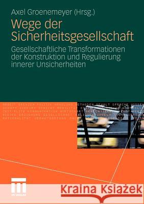 Wege Der Sicherheitsgesellschaft: Gesellschaftliche Transformationen Der Konstruktion Und Regulierung Innerer Unsicherheiten Groenemeyer, Axel 9783531177984