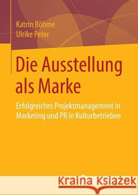 Die Ausstellung ALS Marke: Erfolgreiches Projektmanagement in Marketing Und PR in Kulturbetrieben Böhme, Katrin 9783531178035 Vs Verlag F R Sozialwissenschaften