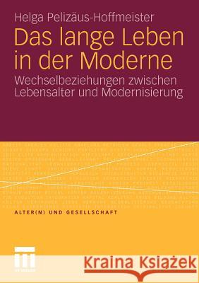 Das Lange Leben in Der Moderne: Wechselbeziehungen Zwischen Lebensalter Und Modernisierung Pelizäus-Hoffmeister, Helga 9783531178202 VS Verlag