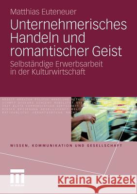 Unternehmerisches Handeln Und Romantischer Geist: Selbständige Erwerbsarbeit in Der Kulturwirtschaft Euteneuer, Matthias 9783531178240 VS Verlag