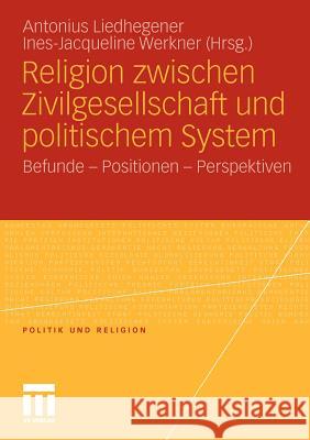 Religion Zwischen Zivilgesellschaft Und Politischem System: Befunde - Positionen - Perspektiven Liedhegener, Antonius 9783531178271 VS Verlag