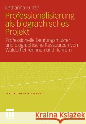 Professionalisierung ALS Biographisches Projekt: Professionelle Deutungsmuster Und Biographische Ressourcen Von Waldorflehrerinnen Und -Lehrern Kunze, Katharina 9783531178318 VS Verlag