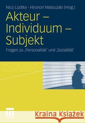 Akteur - Individuum - Subjekt: Fragen Zu 'Personalität' Und 'Sozialität' Lüdtke, Nico 9783531178547