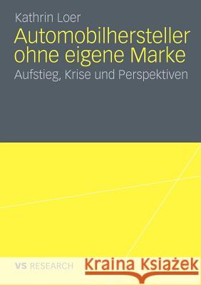 Automobilhersteller Ohne Eigene Marke: Aufstieg, Krise Und Perspektiven Loer, Kathrin 9783531178851 VS Verlag