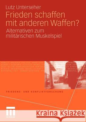 Frieden Schaffen Mit Anderen Waffen?: Alternativen Zum Militärischen Muskelspiel Unterseher, Lutz 9783531179513