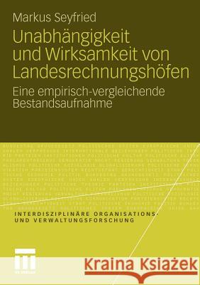 Unabhängigkeit Und Wirksamkeit Von Landesrechnungshöfen: Eine Empirisch-Vergleichende Bestandsaufnahme Seyfried, Markus 9783531179667