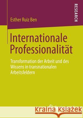 Internationale Professionalität: Transformation Der Arbeit Und Des Wissens in Transnationalen Arbeitsfeldern Ruiz Ben, Esther 9783531179735