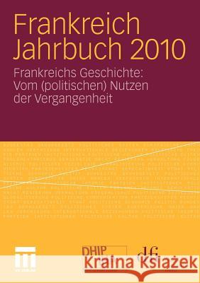 Frankreich Jahrbuch 2010: Frankreichs Geschichte: Vom (Politischen) Nutzen Der Vergangenheit Dfi - Deutsch-Französisches Institut Inf 9783531179834