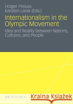 Internationalism in the Olympic Movement: Idea and Reality Between Nations, Cultures, and People Preuss, Holger 9783531180007