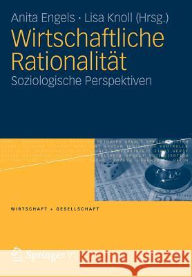 Wirtschaftliche Rationalität: Soziologische Perspektiven Engels, Anita 9783531180038