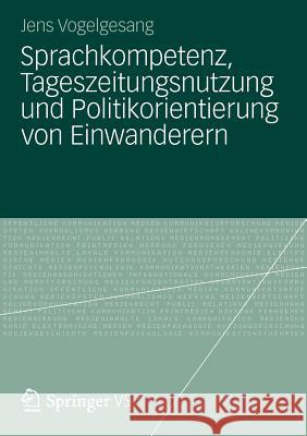 Sprachkompetenz, Tageszeitungsnutzung Und Politikorientierung Von Einwanderern Jens Vogelgesang 9783531180212 Vs Verlag F R Sozialwissenschaften