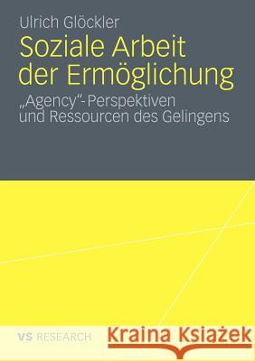 Soziale Arbeit Der Ermöglichung: 'Agency'-Perspektiven Und Ressourcen Des Gelingens Glöckler, Ulrich 9783531180250 VS Verlag