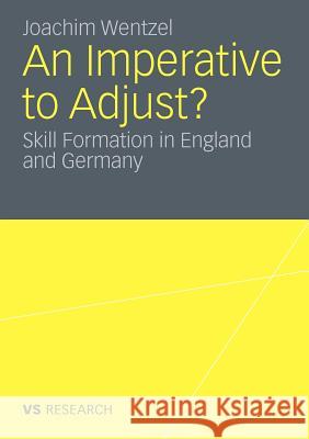 An Imperative to Adjust?: Skill Formation in England and Germany Wentzel, Joachim 9783531180632