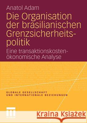 Die Organisation Der Brasilianischen Grenzsicherheitspolitik: Eine Transaktionskostenökonomische Analyse Adam, Anatol 9783531180656 VS Verlag