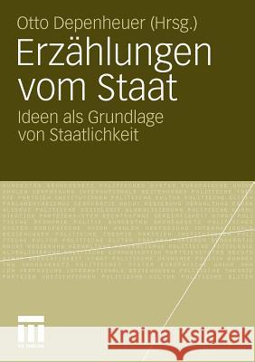 Erzählungen Vom Staat: Ideen ALS Grundlage Von Staatlichkeit Depenheuer, Otto 9783531180731