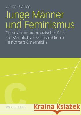 Junge Männer Und Feminismus: Ein Sozialanthropologischer Blick Auf Männlichkeitskonstruktionen Im Kontext Österreichs Prattes, Ulrike 9783531181417 VS Verlag