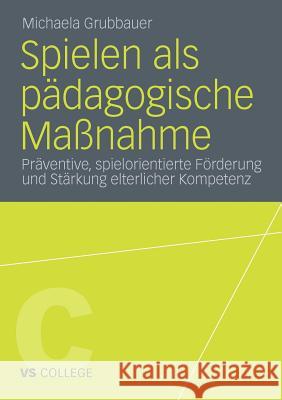 Spielen ALS Pädagogische Maßnahme: Präventive, Spielorientierte Förderung Und Stärkung Elterlicher Kompetenz Grubbauer, Michaela 9783531181424 VS Verlag