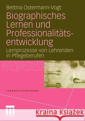 Biographisches Lernen Und Professionalitätsentwicklung: Lernprozesse Von Lehrenden in Pflegeberufen Ostermann-Vogt, Bettina 9783531181509 VS Verlag