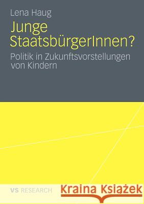 Junge Staatsbürgerinnen?: Politik in Zukunftsvorstellungen Von Kindern Haug, Lena 9783531181547 VS Verlag
