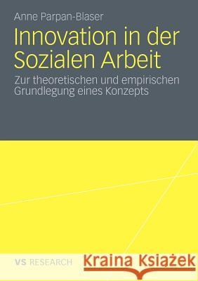 Innovation in Der Sozialen Arbeit: Zur Theoretischen Und Empirischen Grundlegung Eines Konzeptes Parpan-Blaser, Anne 9783531181714